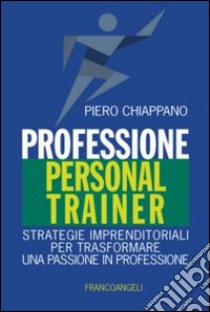 Professione personal trainer. Strategie imprenditoriali per trasformare una passione in professione libro di Chiappano Piero