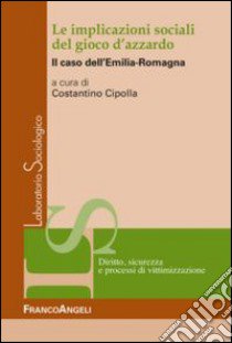 Le implicazioni sociali del gioco d'azzardo. Il caso dell'Emilia Romagna libro di Cipolla C. (cur.)