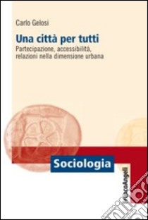 Una città per tutti. Partecipazione, accessibilità, relazioni nella dimensione urbana libro di Gelosi Carlo