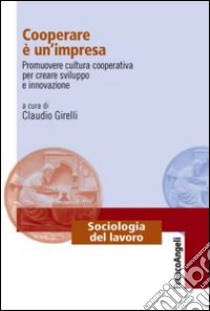 Cooperare è un'impresa. Promuovere cultura cooperativa per creare sviluppo e innovazione libro di Girelli C. (cur.)