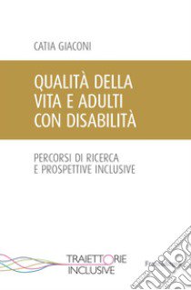 Qualità della vita e adulti con disabilità. Percorsi di ricerca e prospettive inclusive libro di Giaconi Catia