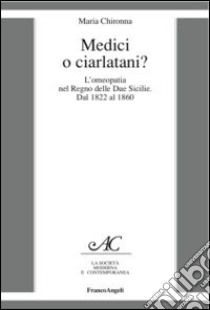 Medici o ciarlatani? L'omeopatia nel Regno delle due Sicilie. Dal 1822 al 1860 libro di Chironna Maria