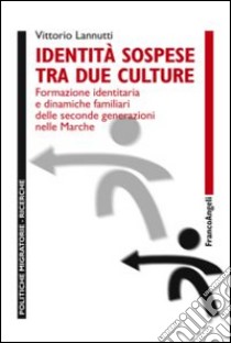 Identità sospese tra due culture. Formazione identitaria e dinamiche familiari delle seconde generazioni nelle Marche libro di Lannutti Vittorio