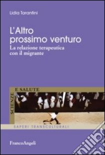 L'altro prossimo venturo. La relazione terapeutica con il migrante libro di Tarantini Lidia