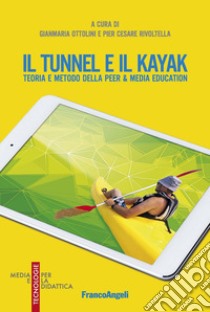 Il tunnel e il kayak. Teoria e metodo della Peer & Media Education libro di Ottolini G. (cur.); Rivoltella P. C. (cur.)