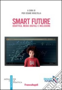 Smart future. Didattica, media digitali e inclusione libro di Rivoltella P. C. (cur.)