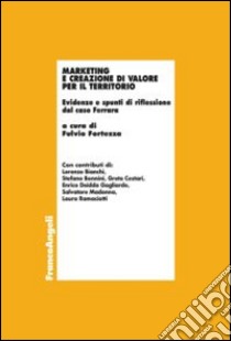 Marketing e creazione di valore per il territorio. Evidenze e spunti di riflessione dal caso Ferrara libro di Fortezza F. (cur.)