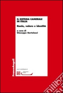 Il sistema camerale in Italia. Ruolo, valore e identità libro di Bortolussi G. (cur.)