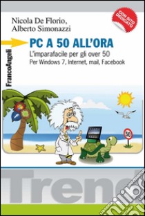 PC a 50 all'ora. L'imparafacile per gli over 50. Per Windows 7, Internet, mail, Facebook. Con CD-ROM libro di De Florio Nicola; Simonazzi Alberto