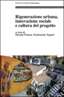 Rigenerazione urbana, innovazione sociale e cultura del progetto libro di Prescia R. (cur.); Trapani F. (cur.)