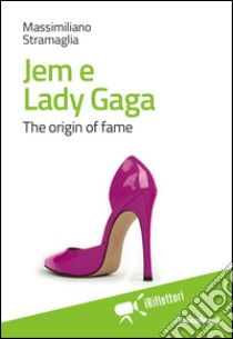 Jem e Lady Gaga. The origin of fame libro di Stramaglia Massimiliano