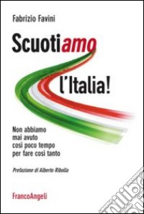 Scuotiamo l'Italia. Non abbiamo mai avuto così poco tempo per fare così tanto libro di Favini Fabrizio