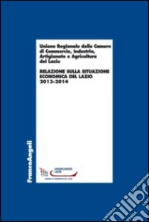 Relazione sulla situazione economica del Lazio 2013-2014 libro di Unione regionale Camere di commercio Lazio (cur.)