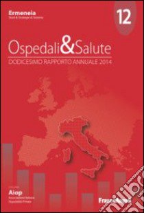 Ospedali & salute. Dodicesimo rapporto annuale 2014 libro di Ermeneia (cur.)