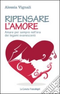 Ripensare l'amore. Amare per sempre nell'era dei legami evanescenti libro di Vignali Alessia