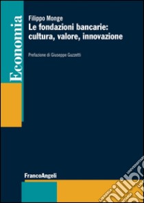 Le fondazioni bancarie: cultura, valore, innovazione libro di Monge Filippo