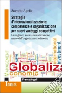 Strategie d'internazionalizzazione: competenze e organizzazione per nuovi vantaggi competitivi. La migliore internazionalizzazione nasce dall'organizzazione interna libro di Aprile Saverio