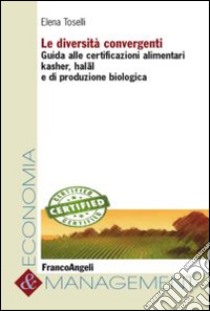 Le diversità convergenti. Guida alle certificazioni alimentari kasher, halãl e di produzione biologica libro di Toselli Elena