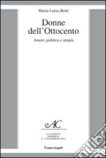 Donne dell'Ottocento. Amori, politica e utopia libro di Betri Maria Luisa