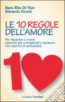 Le 10 regole dell'amore. Per imparare a vivere relazioni più consapevoli e durature. Con esercizi di autoanalisi libro di Eba Di Vaio Sara; Ercoli Edoardo