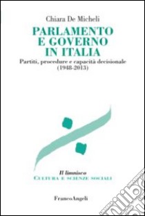 Parlamento e governo in Italia. Partiti, procedure e capacità decisionale (1948-2013) libro di De Micheli Chiara