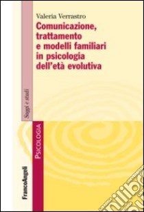 Comunicazione, trattamento e modelli familiari in psicologia dell'età evolutiva libro di Verrastro Valeria