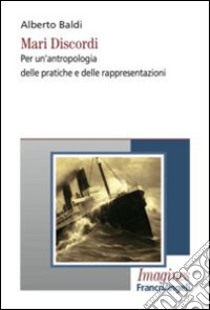 Mari discordi. Per un'antropologia delle pratiche e delle rappresentazioni libro di Baldi Alberto