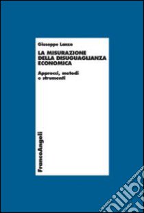 La misurazione della disuguaglianza economica. Approcci, metodi e strumenti libro di Lanza Giuseppe