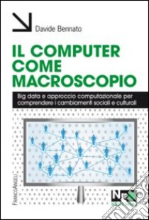 Il Computer come macroscopio. Big data e approccio computazionale per comprendere i cambiamenti sociali e culturali libro di Bennato Davide