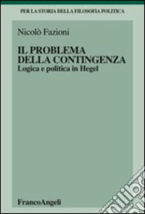 Il problema della contingenza. Logica e politica in Hegel libro di Fazioni Nicolò