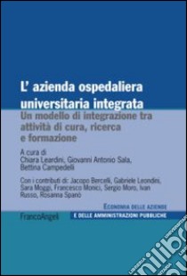 L'azienda ospedaliera universitaria integrata. Un modello di integrazione tra attività di cura, ricerca e formazione libro di Leardini C. (cur.); Sala G. A. (cur.); Campedelli B. (cur.)