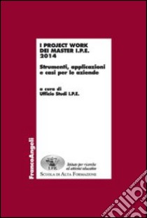 I project work dei master I.P.E. 2014. Strumenti, applicazioni e casi per le aziende libro di IPE (cur.)