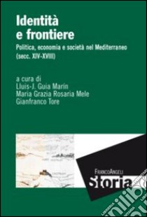 Identità e frontiere. Politica, economia e società nel Mediterraneo (secc. XIV-XVIII) libro di Guia Marin L. J. (cur.); Mele M. G. R. (cur.); Tore G. (cur.)