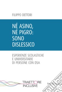 Né asino, né pigro: sono dislessico. Esperienze scolastiche e universitarie di persone con DSA libro di Dettori Filippo