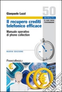 Il recupero crediti telefonico efficace. Manuale operativo di phone collection libro di Luzzi Gianpaolo