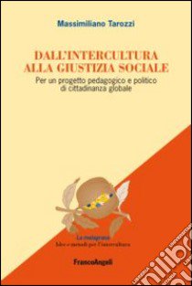 Dall'intercultura alla giustizia sociale. Per un progetto pedagogico e politico di cittadinanza globale libro di Tarozzi Massimiliano