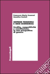 Imprese femminili e crisi economica. Credito, competitività e conciliazione in una prospettiva di genere libro di Cesaroni Francesca Maria; Sentuti Annalisa