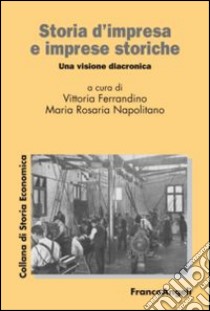 Storia d'impresa e imprese storiche. Una visione diacronica libro di Ferrandino V. (cur.); Napolitano M. R. (cur.)