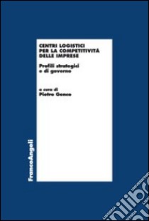 Centri logistici per la competitività delle imprese. Profili strategici e di governo libro di Genco P. (cur.)