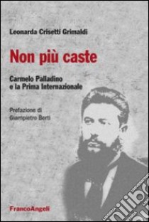 Non più caste. Carmelo Palladino e la Prima Internazionale libro di Crisetti Grimaldi Leonarda