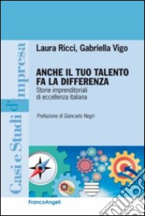 Anche il tuo talento fa la differenza. Storie imprenditoriali di eccellenza italiana libro di Ricci Laura; Vigo Gabriella