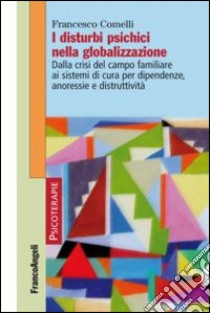 I disturbi psichici nella globalizzazione. Dalla crisi del campo familiare ai sistemi di cura per dipendenze, anoressie e distruttività libro di Comelli Francesco