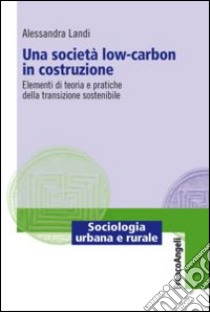 Una società low-carbon in costruzione. Elementi di teoria e pratiche della transizione sostenibile libro di Landi Alessandra