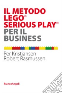 Il metodo LEGO® SERIOUS PLAY® per il business libro di Rasmussen Robert; Kristiansen Per