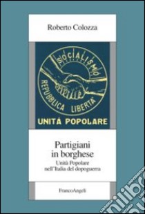 Partigiani in borghese. Unità popolare nell'Italia del dopoguerra libro di Colozza Roberto