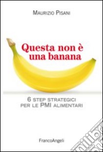 Questa non è una banana. 6 step strategici per le pmi alimentari libro di Pisani Maurizio