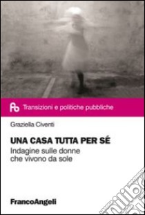 Una casa tutta per sé. Indagine sulle donne che vivono da sole libro di Civenti Graziella