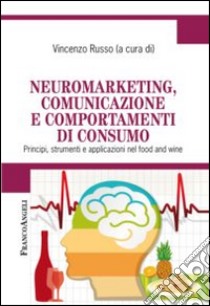 Neuromarketing, comunicazione e comportamenti di consumo. Principi, strumenti e applicazioni nel food and wine libro di Russo V. (cur.)