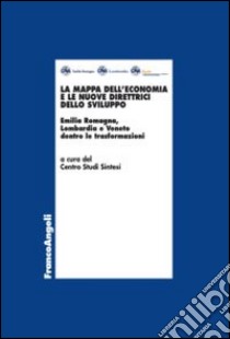 La mappa dell'economia e le nuove direttrici dello sviluppo. Emilia Romagna, Lombardia e Veneto dentro le trasformazioni libro di Centro Studi Sintesi (cur.)