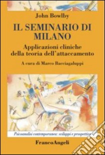 Il seminario di Milano. Applicazioni cliniche della teoria dell'attaccamento libro di Bowlby John; Bacciagaluppi M. (cur.)